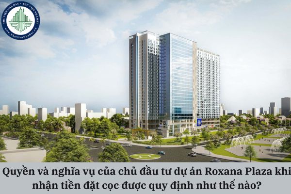 Quyền và nghĩa vụ của chủ đầu tư dự án Roxana Plaza khi nhận tiền đặt cọc được quy định như thế nào?