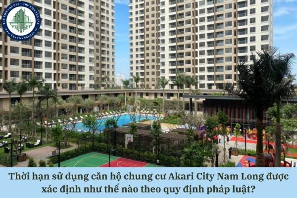 Thời hạn sử dụng căn hộ chung cư Akari City Nam Long được xác định như thế nào theo quy định pháp luật?