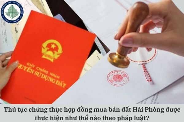 Thủ tục chứng thực hợp đồng mua bán đất Hải Phòng được thực hiện như thế nào theo pháp luật?