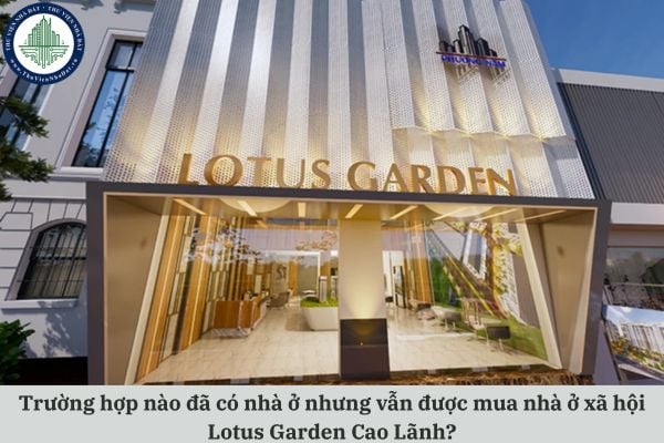 Trường hợp nào đã có nhà ở nhưng vẫn được mua nhà ở xã hội Lotus Garden Cao Lãnh?