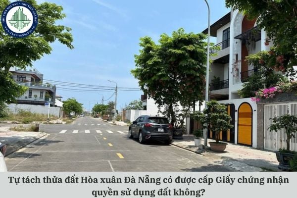 Tự tách thửa đất Hòa xuân Đà Nẵng có được cấp Giấy chứng nhận quyền sử dụng đất không?