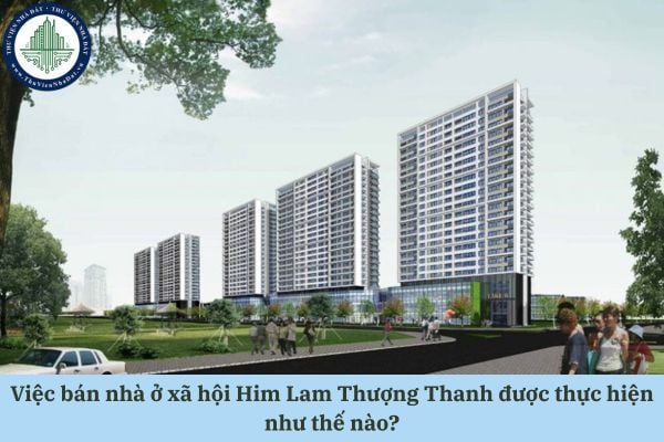 Việc bán nhà ở xã hội Him Lam Thượng Thanh được thực hiện như thế nào theo quy định pháp luật?