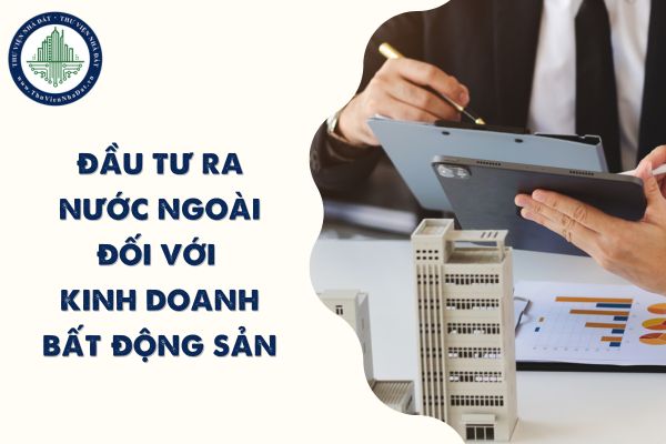 Điều kiện đầu tư ra nước ngoài đối với kinh doanh bất động sản theo Luật đầu tư 2020