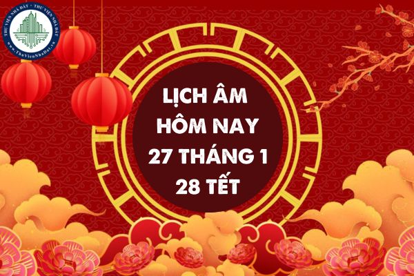 Lịch âm hôm nay ngày 27 01 2025? Ngày 27 tháng 1 là ngày mấy âm lịch?