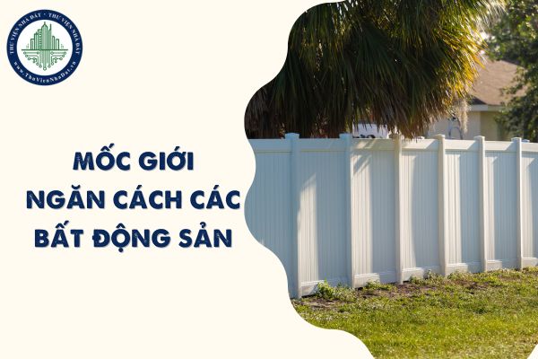 Mốc giới ngăn cách các bất động sản theo Bộ luật Dân sự 2015