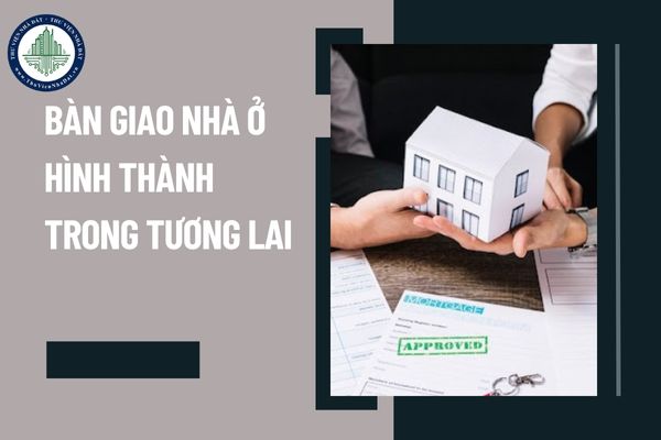 Chỉ thực hiện bàn giao nhà ở hình thành trong tương lai cho người mua, thuê mua khi nào?