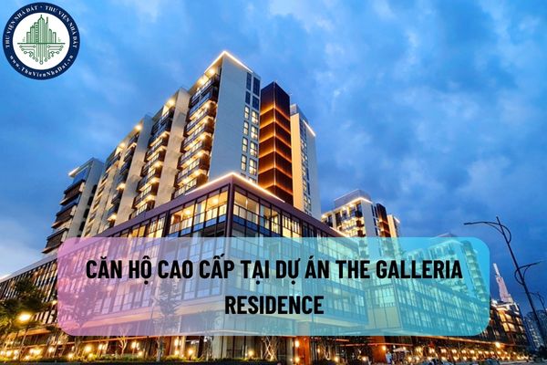 Có nên mua căn hộ cao cấp tại dự án The Galleria Residence để ở hay không?