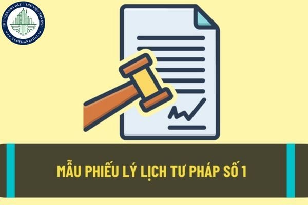 Mẫu phiếu lý lịch tư pháp số 1 sẽ cung cấp những thông tin nào của cá nhân? Thủ tục xin cấp phiếu lý lịch tư pháp số 1 thực hiện thế nào?