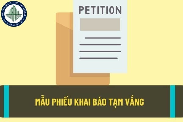 Mẫu phiếu khai báo tạm vắng được sử dụng phổ biến hiện nay? Thủ tục khai báo tạm vắng được thực hiện như thế nào?
