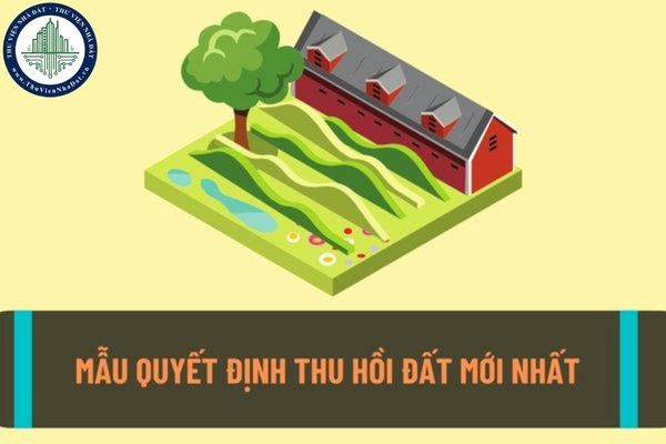 Mẫu quyết định thu hồi đất được áp dụng hiện nay? Cơ quan nào có thẩm quyền quyết định thu hồi đất?