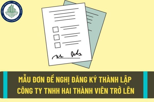 Công ty trách nhiệm hữu hạn hai thành viên trở lên là gì? Mẫu đơn đề nghị thành lập công ty trách nhiệm hữu hạn hai thành viên mới nhất?