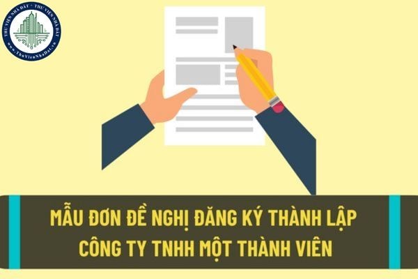 Công ty trách nhiệm hữu hạn một thành viên là gì? Mẫu đơn đề nghị thành lập công ty trách nhiệm hữu hạn một thành viên mới nhất?