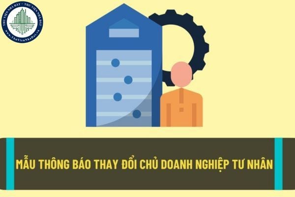 Mẫu thông báo đăng ký thay đổi chủ doanh nghiệp tư nhân? Một người có thể thành lập bao nhiêu doanh nghiệp tư nhân?
