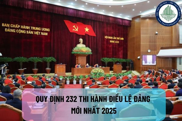 Quy định 232 thi hành Điều lệ Đảng mới nhất 2025?