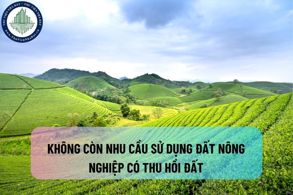 Nếu người dân không còn nhu cầu sử dụng đất nông nghiệp nữa thì có bị Nhà nước thu hồi không? Đất nông nghiệp bỏ hoang bao lâu thì bị thu hồi và không chấp hành quyết định thu hồi đất thì cần điều kiện gì để cưỡng chế?