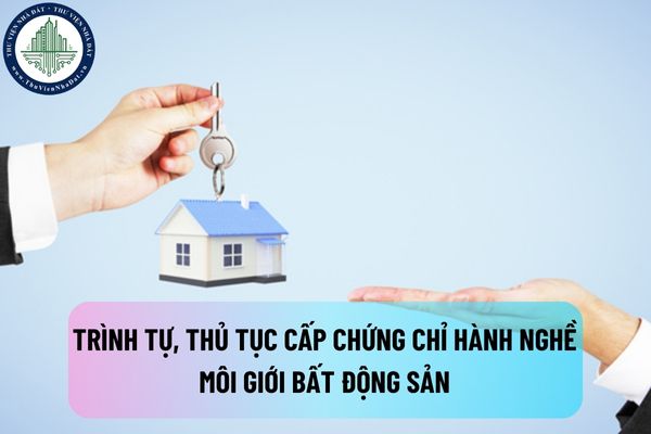 Trình tự, thủ tục cấp chứng chỉ hành nghề môi giới bất động sản được thực hiện như thế nào?