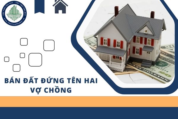 Chồng chết vợ có được toàn quyền bán đất đứng tên hai vợ chồng không?