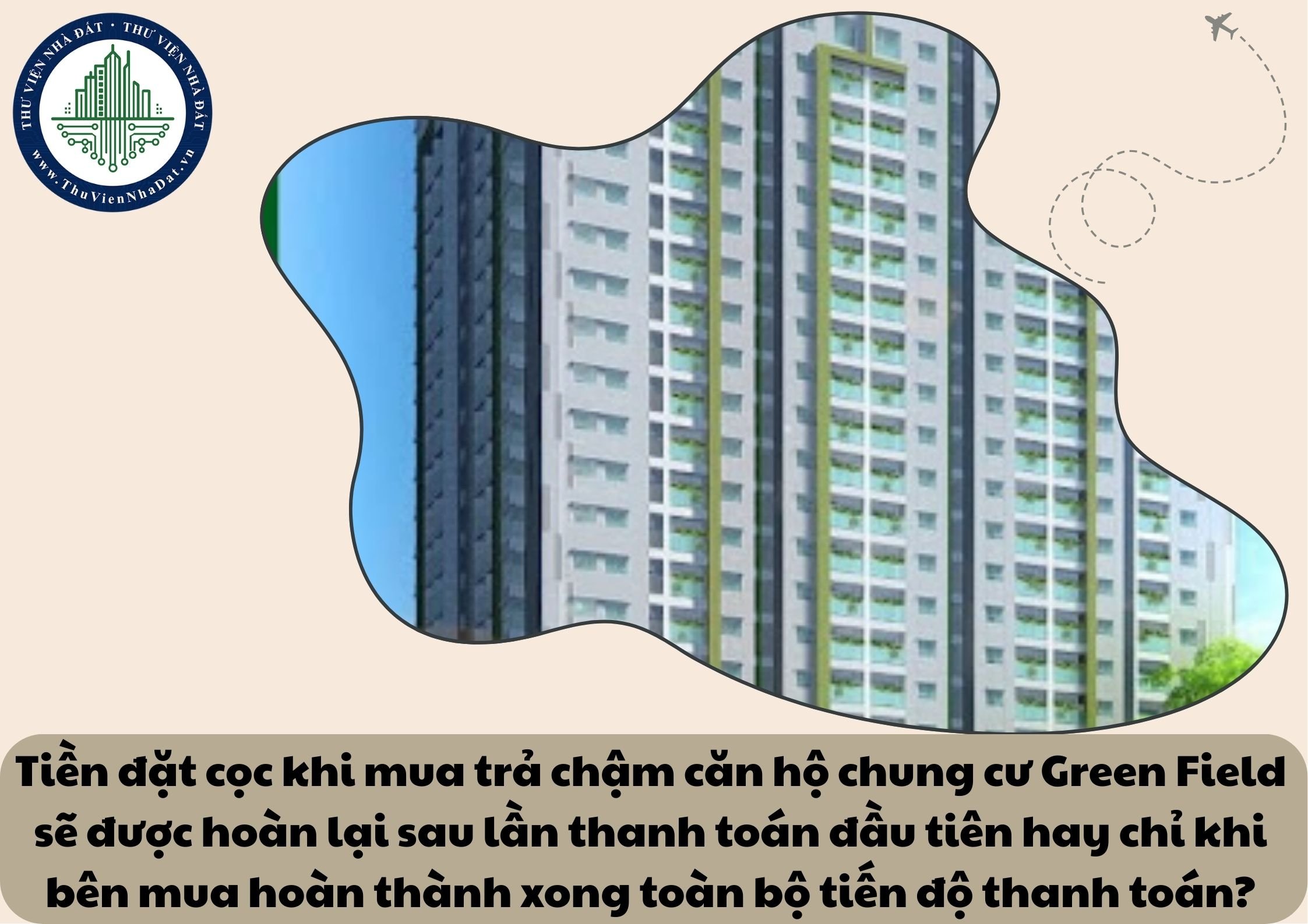 Tiền đặt cọc khi mua trả chậm căn hộ chung cư Green Field sẽ được hoàn lại sau lần thanh toán đầu tiên hay chỉ khi bên mua hoàn thành xong toàn bộ tiến độ thanh toán?