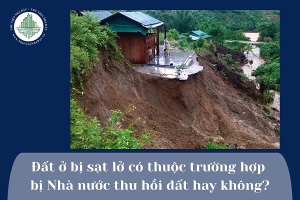 Đất ở bị sạt lở có thuộc trường hợp bị Nhà nước thu hồi đất hay không?