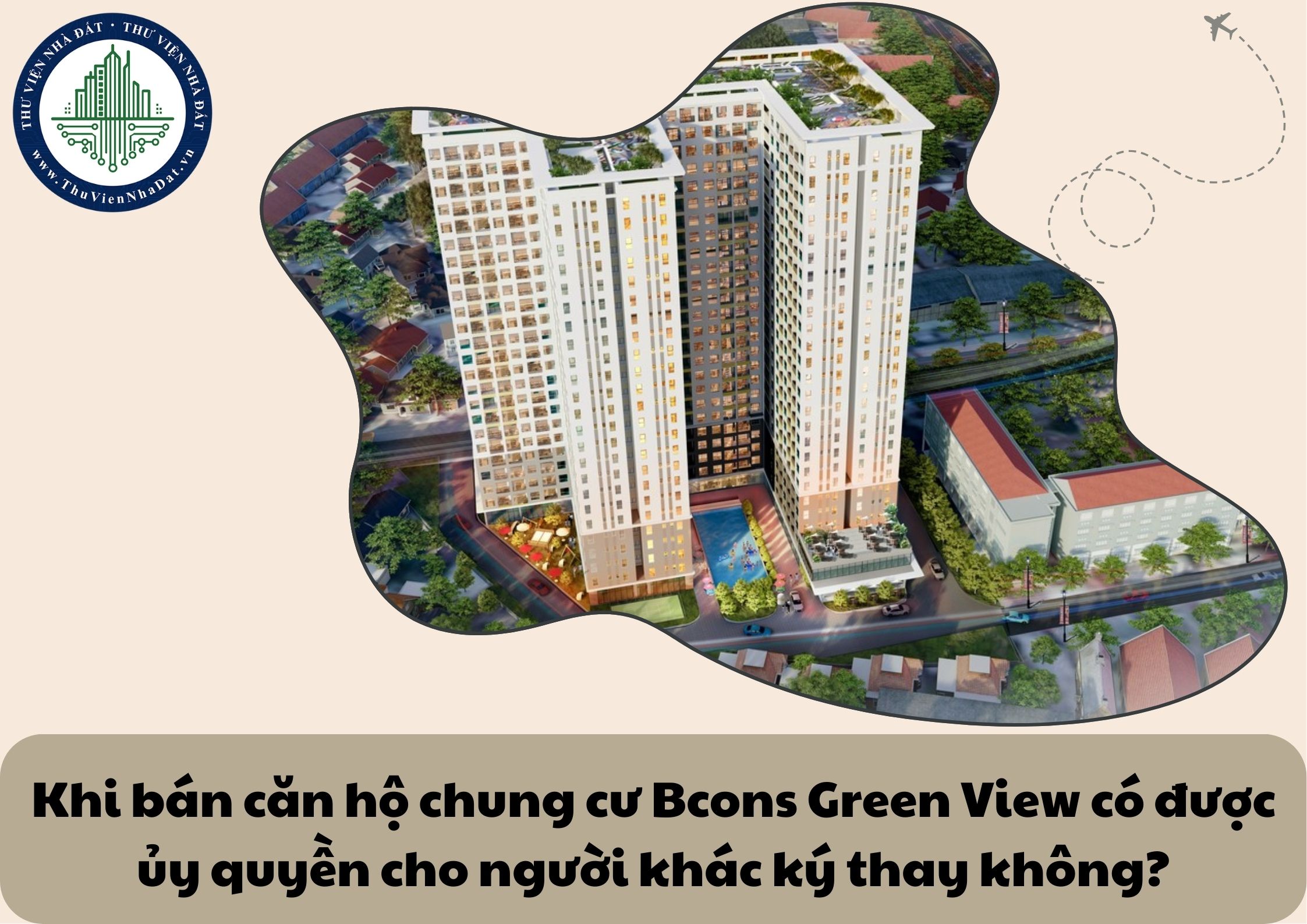 Khi bán căn hộ chung cư Bcons Green View có được ủy quyền cho người khác ký thay không?