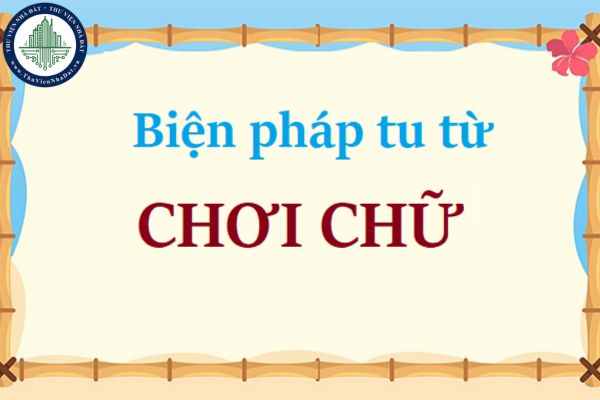 Biện pháp chơi chữ là gì? Tác dụng và ví dụ của biện pháp chơi chữ?