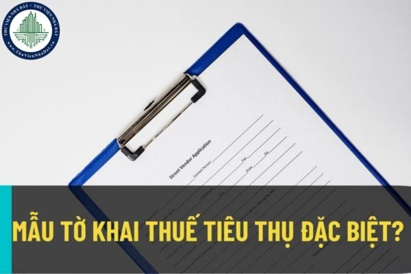 Những đối tượng nào phải chịu thuế tiêu thụ đặc biệt? Mẫu tờ khai thuế tiêu thụ đặc biệt mới nhất năm 2022?