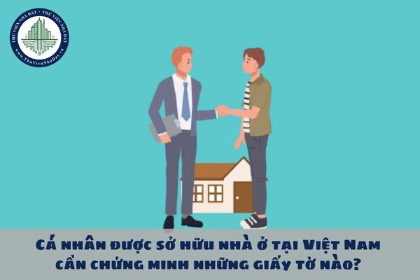 Cá nhân được sở hữu nhà ở tại Việt Nam cần chứng minh những giấy tờ nào?