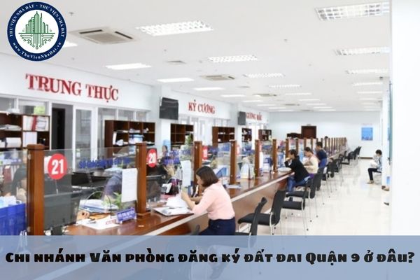 Địa chỉ Chi nhánh Văn phòng đăng ký đất đai Quận 9 ở đâu?