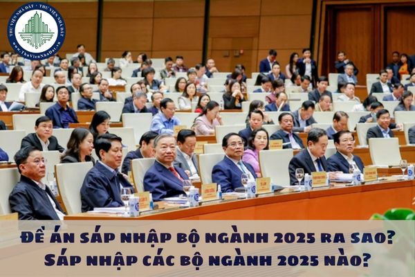 Đề án sáp nhập bộ ngành 2025 ra sao? Sáp nhập các bộ ngành 2025 nào?