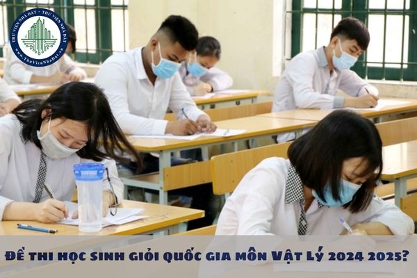 Đề thi học sinh giỏi quốc gia môn Vật Lý 2024 2025? Lịch thi HSG quốc gia 2024 như thế nào?