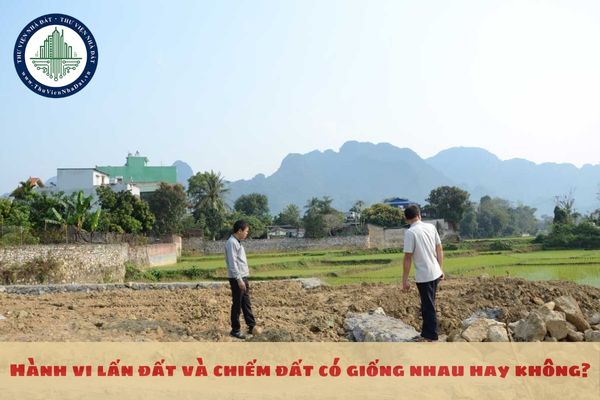 Hành vi lấn đất và chiếm đất có giống nhau hay không?