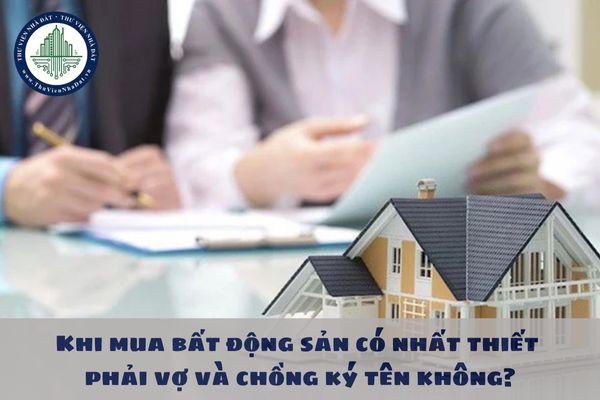 Khi mua bất động sản có nhất thiết phải vợ và chồng ký tên không? 