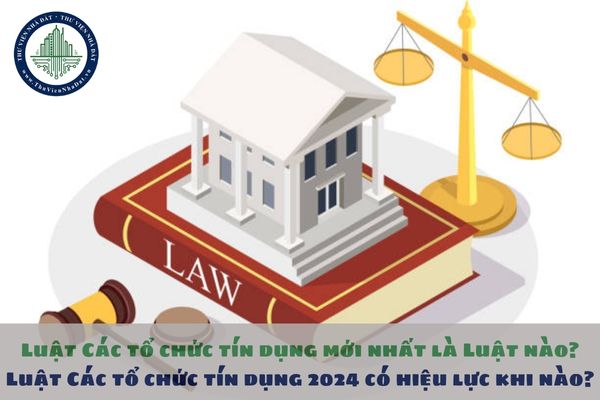 Luật Các tổ chức tín dụng mới nhất là Luật nào? Luật Các tổ chức tín dụng 2024 có hiệu lực khi nào?