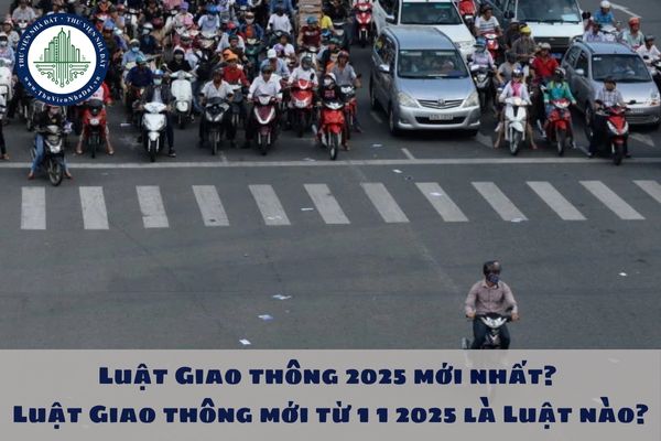 Luật Giao thông 2025 mới nhất? Luật Giao thông mới từ 1 1 2025 là Luật nào?