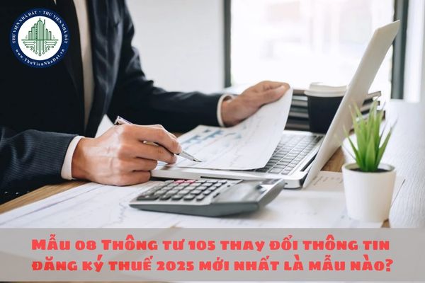 Mẫu 08 Thông tư 105 thay đổi thông tin đăng ký thuế 2025 mới nhất là mẫu nào? Tải Mẫu 08 Thông tư 105