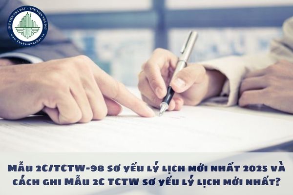 Mẫu 2C/TCTW-98 sơ yếu lý lịch mới nhất 2025 và cách ghi Mẫu 2C TCTW sơ yếu lý lịch mới nhất?