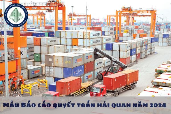 Mẫu Báo cáo quyết toán hải quan năm 2024 theo Thông tư 39? Hạn chót nộp Báo cáo quyết toán hải quan là khi nào?