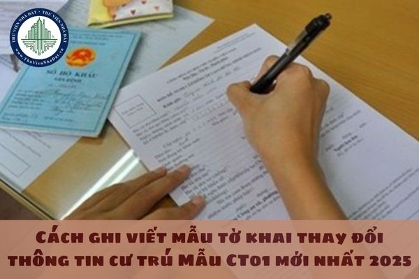 Cách ghi viết mẫu tờ khai thay đổi thông tin cư trú Mẫu CT01 mới nhất 2025