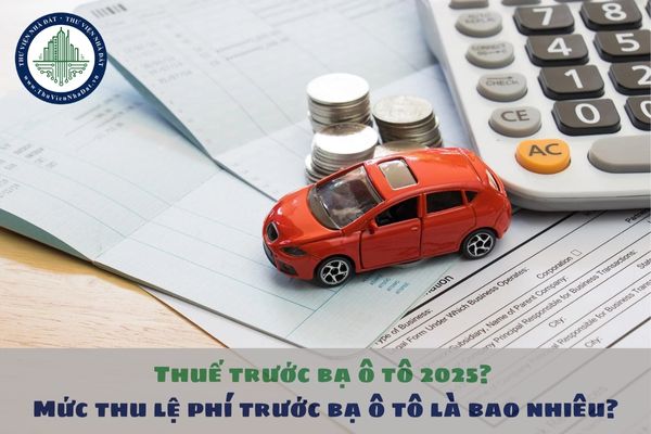 Thuế trước bạ ô tô 2025? Mức thu lệ phí trước bạ ô tô là bao nhiêu?