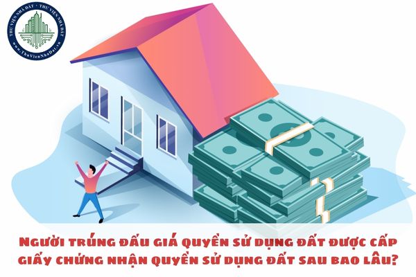 Người trúng đấu giá quyền sử dụng đất được cấp giấy chứng nhận quyền sử dụng đất sau bao lâu?