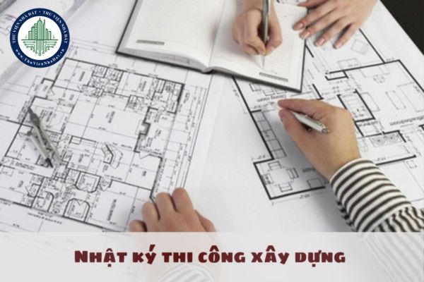 Nhật ký thi công xây dựng do ai lập? Hình thức lập nhật ký thi công xây dựng công trình được quy định như thế nào?