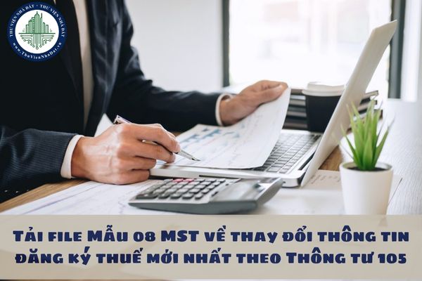 Tải file Mẫu 08 MST về thay đổi thông tin đăng ký thuế mới nhất theo Thông tư 105