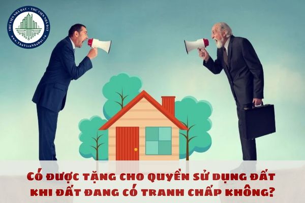 Nếu tặng cho quyền sử dụng đất khi đất đang có tranh chấp thì sẽ phạt hành chính bao nhiêu tiền