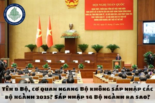 Tên 8 Bộ, cơ quan ngang Bộ không sáp nhập các bộ ngành 2025? Sáp nhập 14 Bộ ngành ra sao?