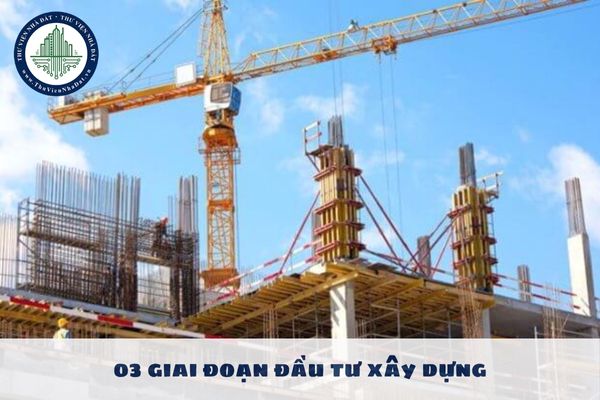 Nghị định 175 quy định cụ thể 03 giai đoạn đầu tư xây dựng công trình như thế nào?