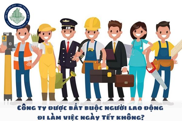 Công ty được bắt buộc người lao động đi làm việc ngày Tết không?