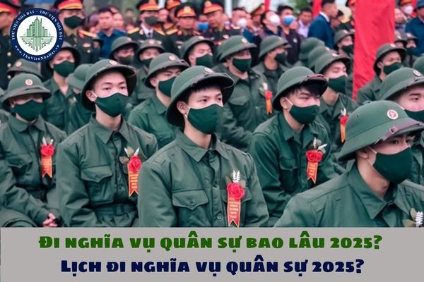 Đi nghĩa vụ quân sự bao lâu 2025? Lịch đi nghĩa vụ quân sự 2025?