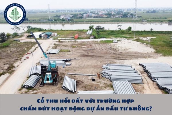 Có thu hồi đất với trường hợp chấm dứt hoạt động dự án đầu tư không?