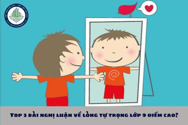 Top 3 bài nghị luận về lòng tự trọng lớp 9 điểm cao?