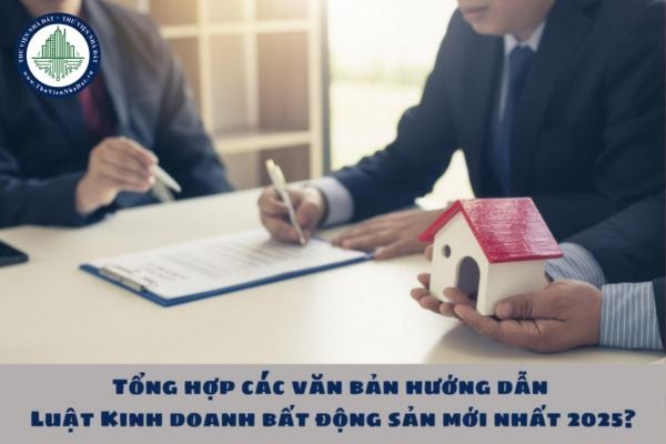 Tổng hợp các văn bản hướng dẫn Luật Kinh doanh bất động sản mới nhất 2025?